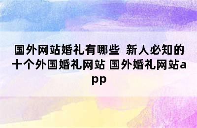 国外网站婚礼有哪些  新人必知的十个外国婚礼网站 国外婚礼网站app